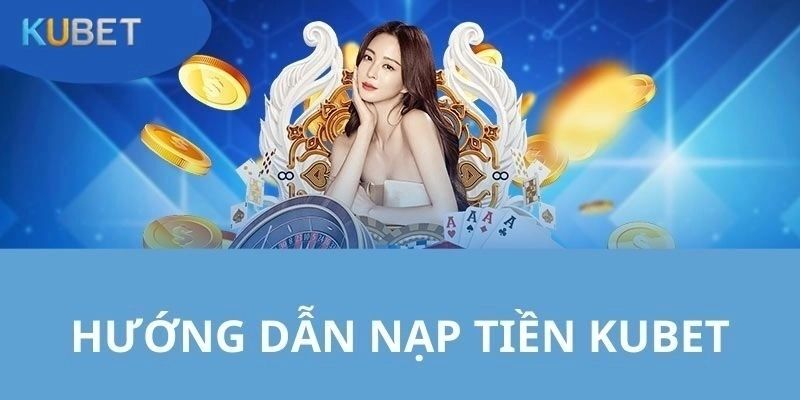 Điểm cần quan tâm khi tiến hành nạp tiền kubet